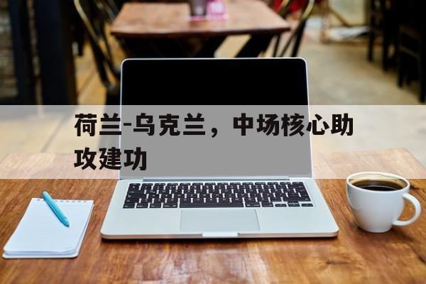 荷兰对乌克兰谁主场 荷兰对乌克兰谁主场