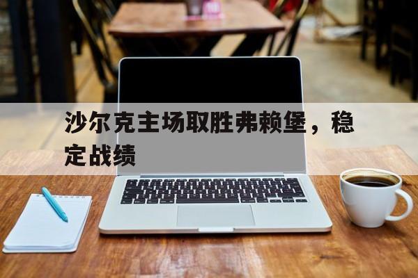 足球沙尔克与弗赖堡今天比赛那个赢 足球沙尔克与弗赖堡今天比赛那个赢